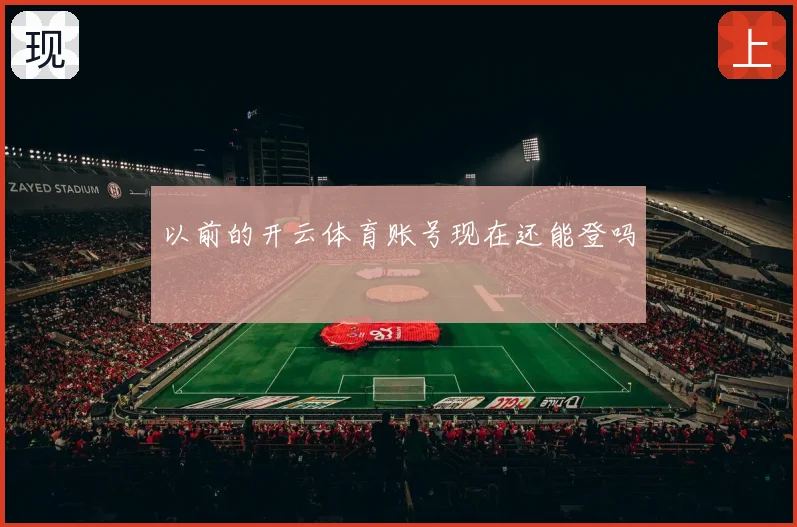 以前的开云体育账号现在还能登吗
