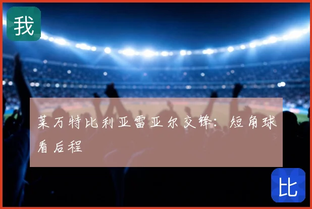 莱万特比利亚雷亚尔交锋：短角球看后程