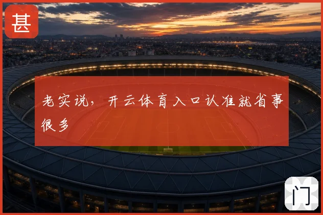 老实说,开云体育入口认准就省事很多
