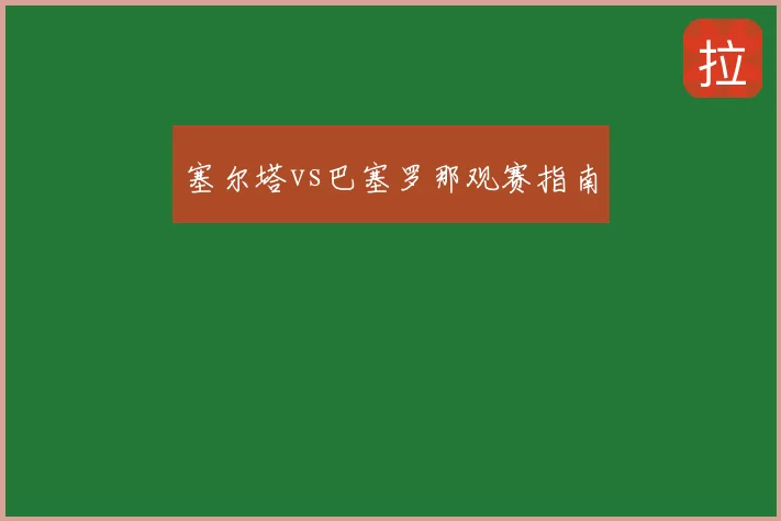 塞尔塔vs巴塞罗那观赛指南