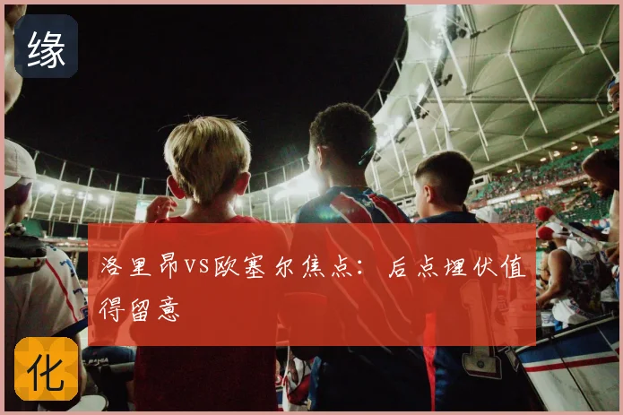 洛里昂vs欧塞尔焦点:后点埋伏值得留意