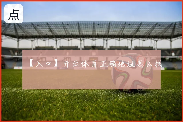 【入口】开云体育正确地址怎么找